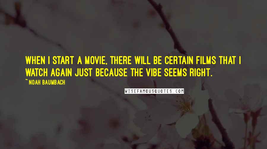 Noah Baumbach Quotes: When I start a movie, there will be certain films that I watch again just because the vibe seems right.