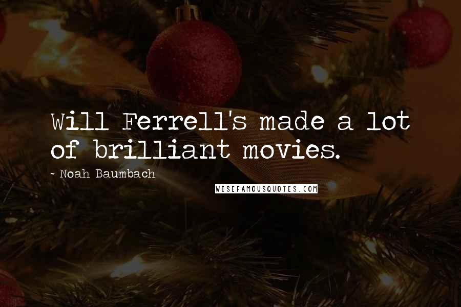 Noah Baumbach Quotes: Will Ferrell's made a lot of brilliant movies.