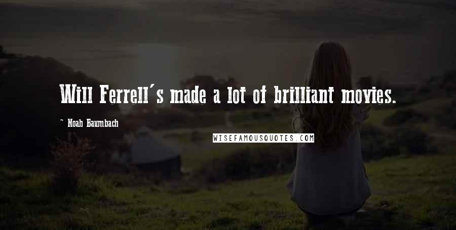 Noah Baumbach Quotes: Will Ferrell's made a lot of brilliant movies.