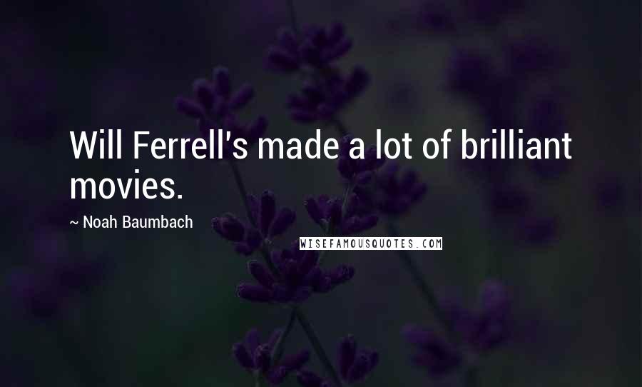 Noah Baumbach Quotes: Will Ferrell's made a lot of brilliant movies.