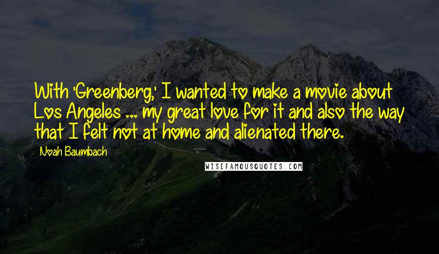 Noah Baumbach Quotes: With 'Greenberg,' I wanted to make a movie about Los Angeles ... my great love for it and also the way that I felt not at home and alienated there.