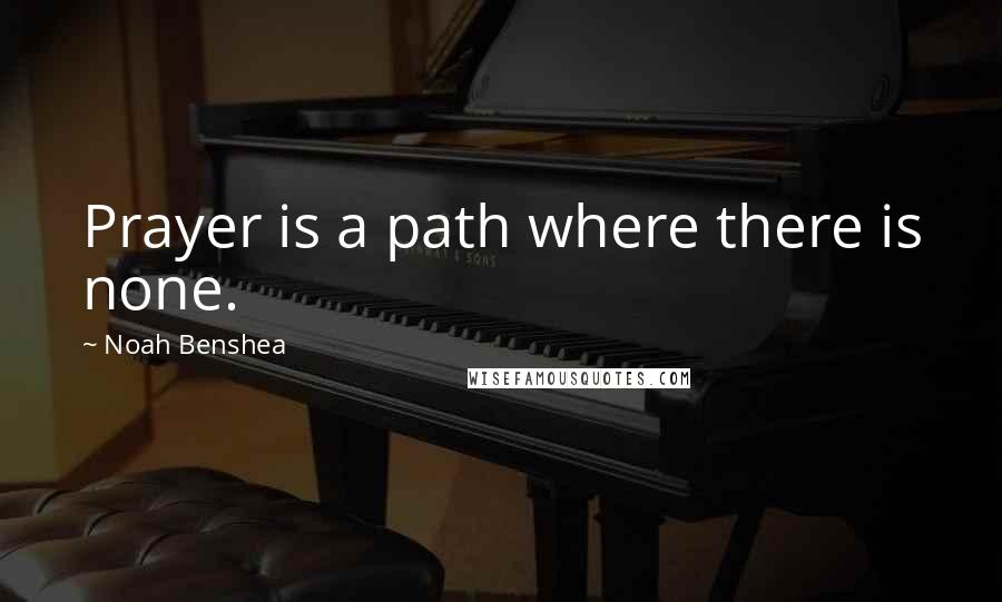 Noah Benshea Quotes: Prayer is a path where there is none.