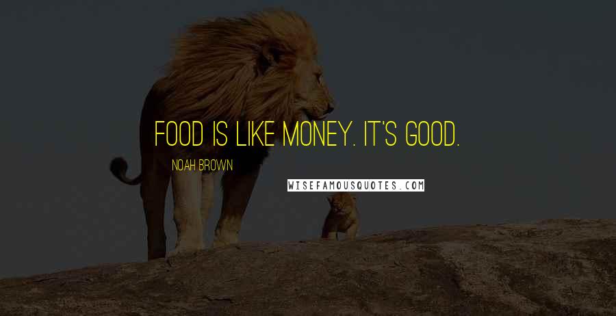 Noah Brown Quotes: Food is like money. It's good.