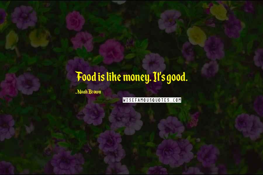 Noah Brown Quotes: Food is like money. It's good.