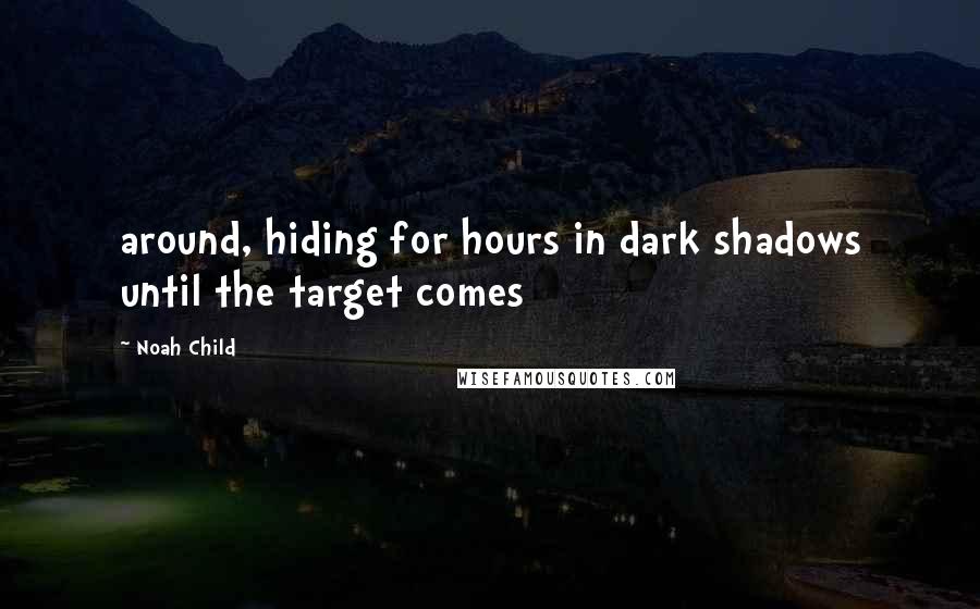 Noah Child Quotes: around, hiding for hours in dark shadows until the target comes