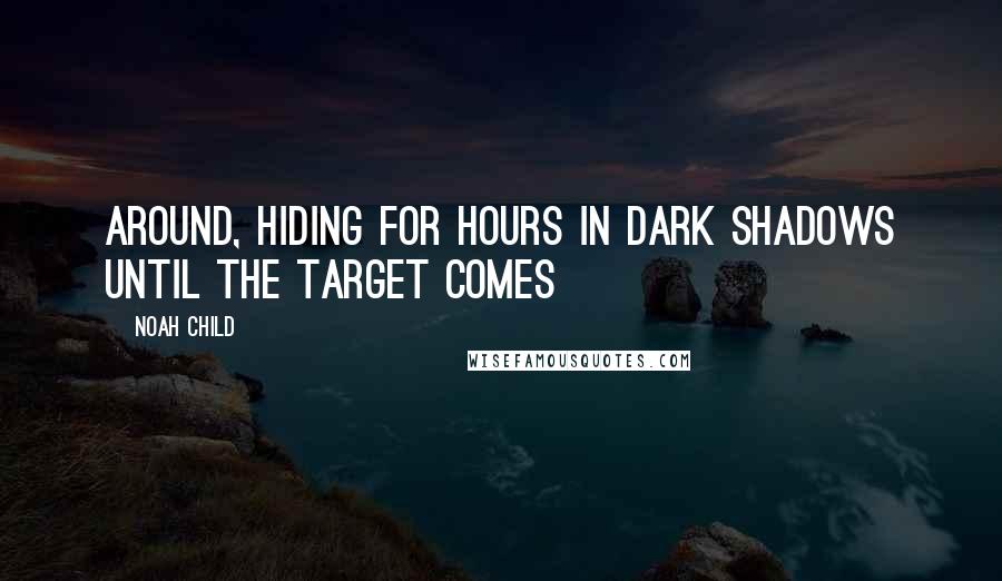 Noah Child Quotes: around, hiding for hours in dark shadows until the target comes