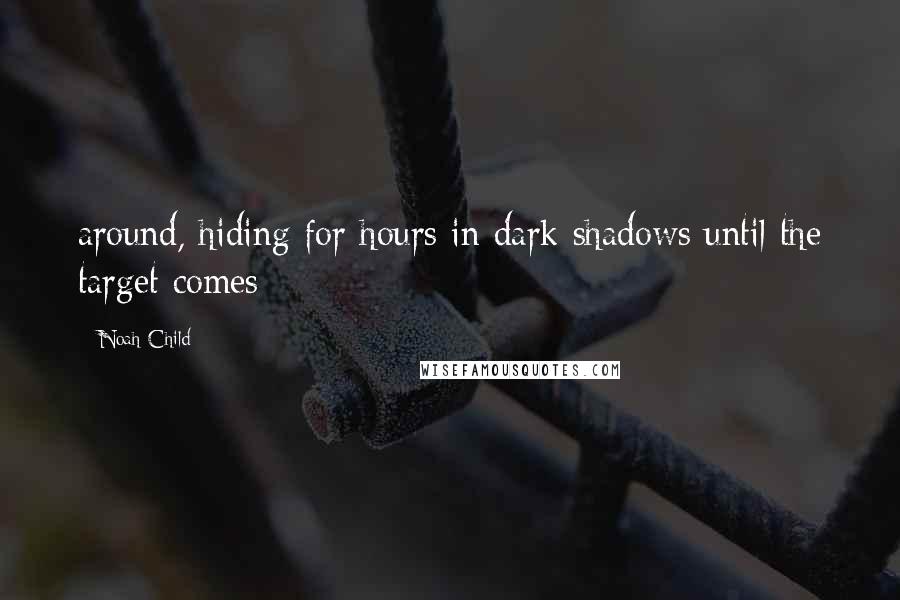 Noah Child Quotes: around, hiding for hours in dark shadows until the target comes