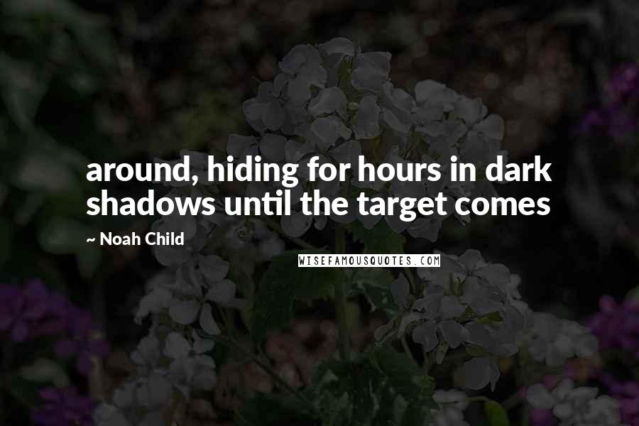 Noah Child Quotes: around, hiding for hours in dark shadows until the target comes