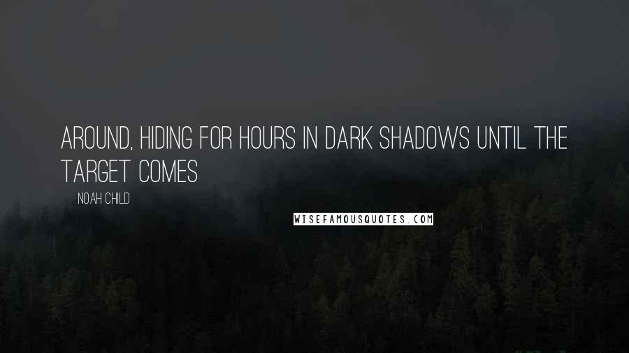 Noah Child Quotes: around, hiding for hours in dark shadows until the target comes