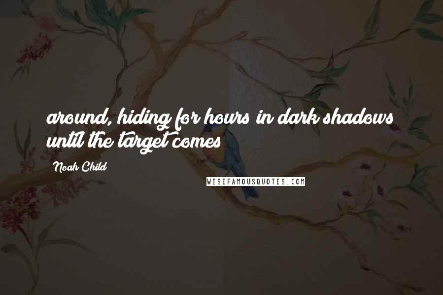 Noah Child Quotes: around, hiding for hours in dark shadows until the target comes