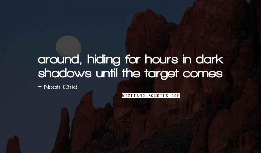 Noah Child Quotes: around, hiding for hours in dark shadows until the target comes