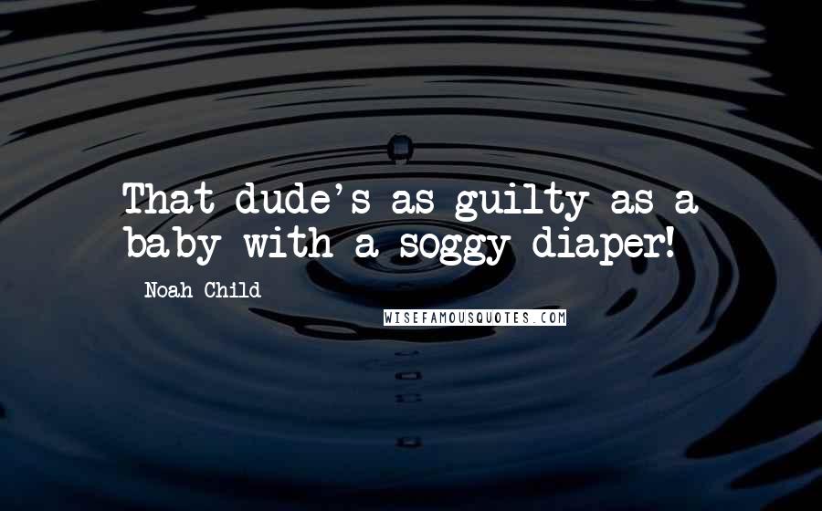 Noah Child Quotes: That dude's as guilty as a baby with a soggy diaper!