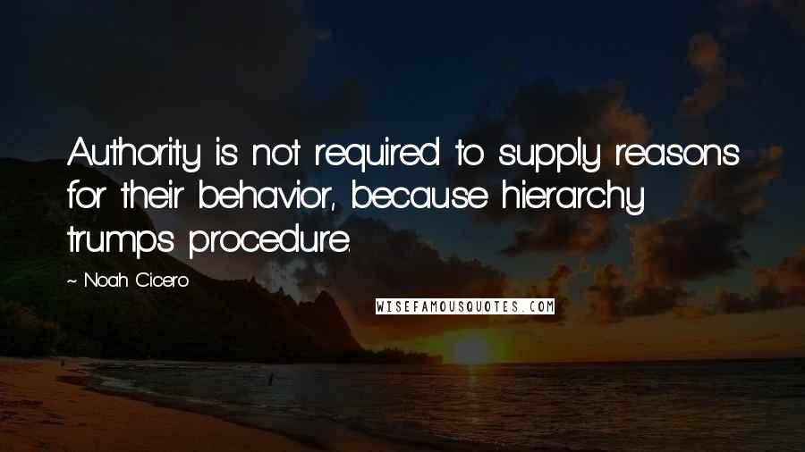 Noah Cicero Quotes: Authority is not required to supply reasons for their behavior, because hierarchy trumps procedure.