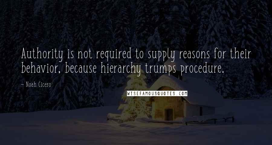 Noah Cicero Quotes: Authority is not required to supply reasons for their behavior, because hierarchy trumps procedure.