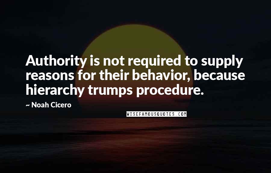 Noah Cicero Quotes: Authority is not required to supply reasons for their behavior, because hierarchy trumps procedure.