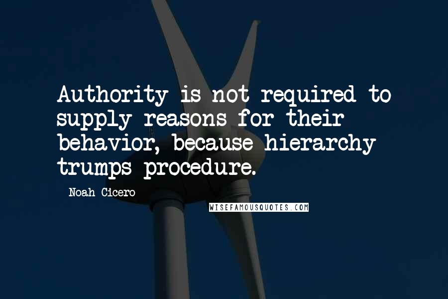 Noah Cicero Quotes: Authority is not required to supply reasons for their behavior, because hierarchy trumps procedure.