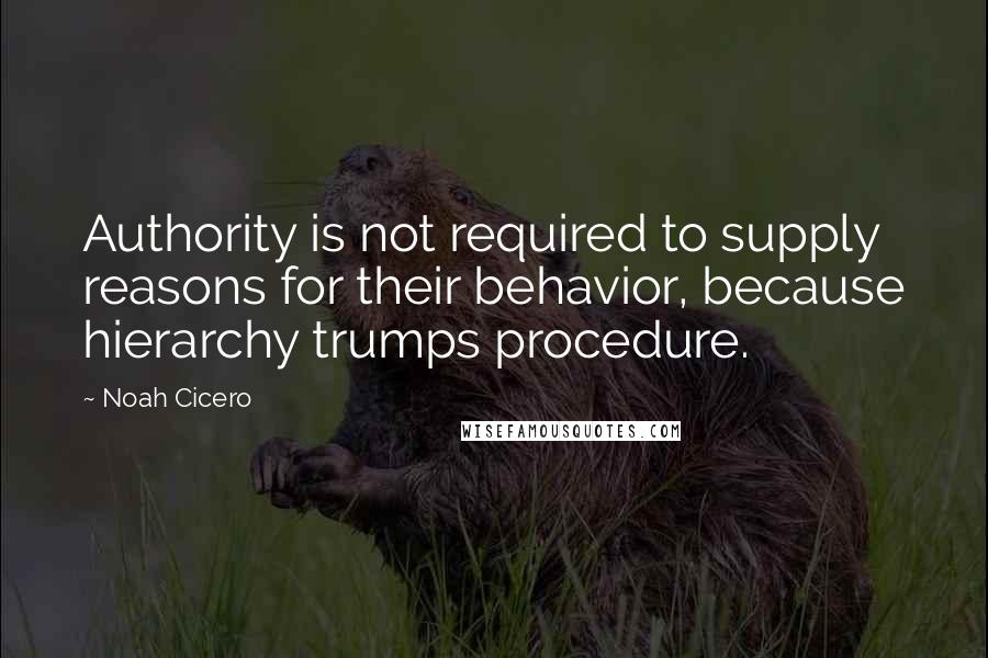 Noah Cicero Quotes: Authority is not required to supply reasons for their behavior, because hierarchy trumps procedure.