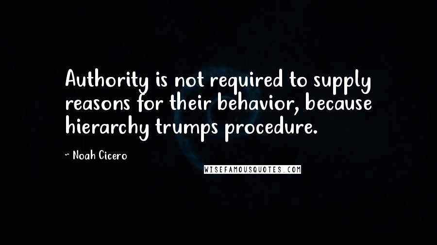 Noah Cicero Quotes: Authority is not required to supply reasons for their behavior, because hierarchy trumps procedure.