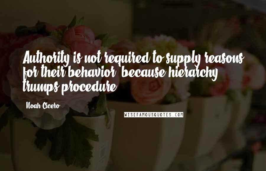 Noah Cicero Quotes: Authority is not required to supply reasons for their behavior, because hierarchy trumps procedure.