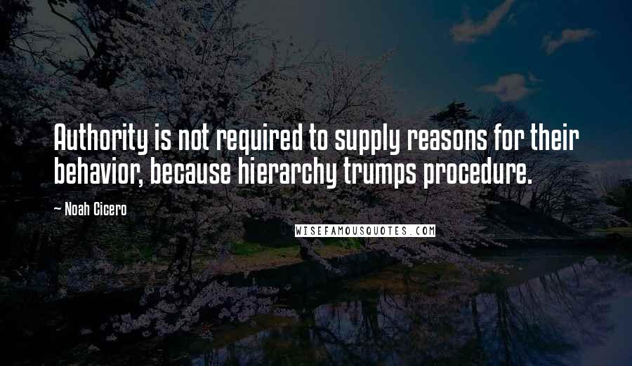 Noah Cicero Quotes: Authority is not required to supply reasons for their behavior, because hierarchy trumps procedure.