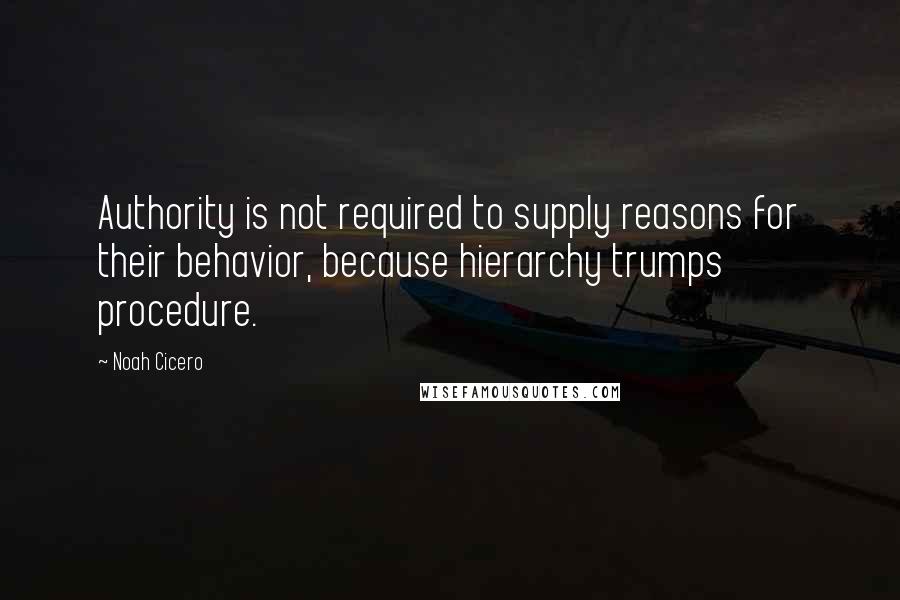 Noah Cicero Quotes: Authority is not required to supply reasons for their behavior, because hierarchy trumps procedure.