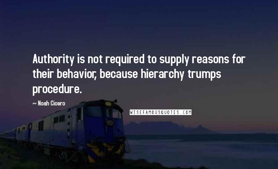 Noah Cicero Quotes: Authority is not required to supply reasons for their behavior, because hierarchy trumps procedure.