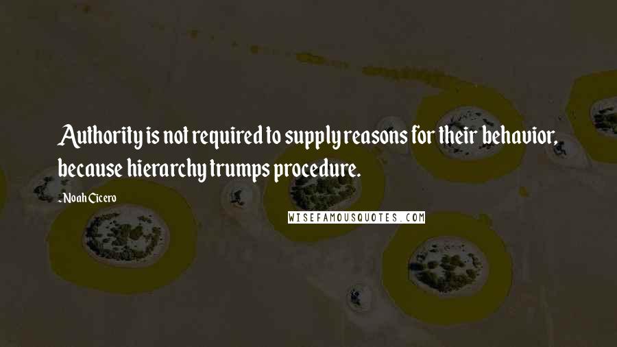 Noah Cicero Quotes: Authority is not required to supply reasons for their behavior, because hierarchy trumps procedure.