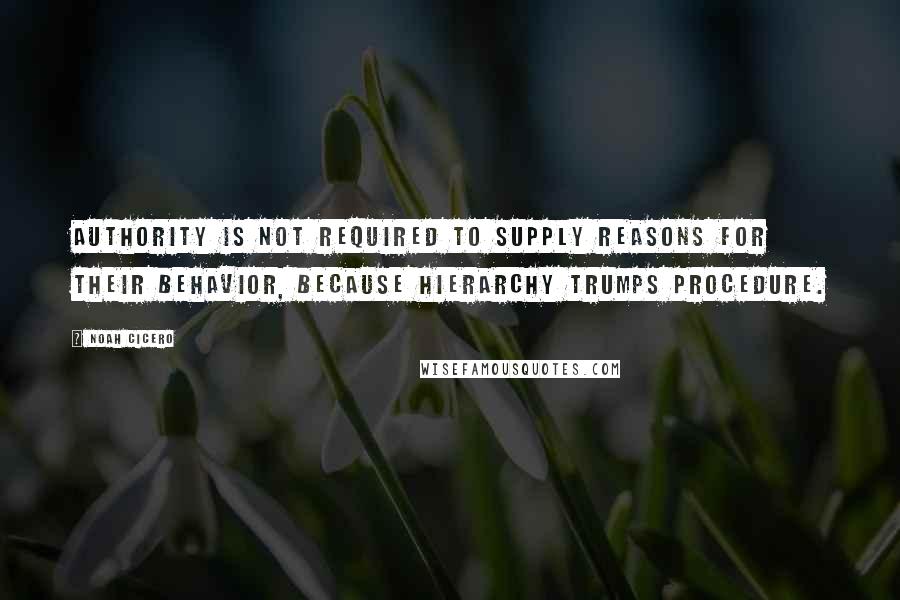 Noah Cicero Quotes: Authority is not required to supply reasons for their behavior, because hierarchy trumps procedure.