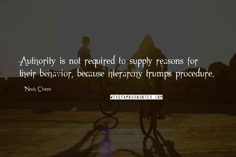 Noah Cicero Quotes: Authority is not required to supply reasons for their behavior, because hierarchy trumps procedure.