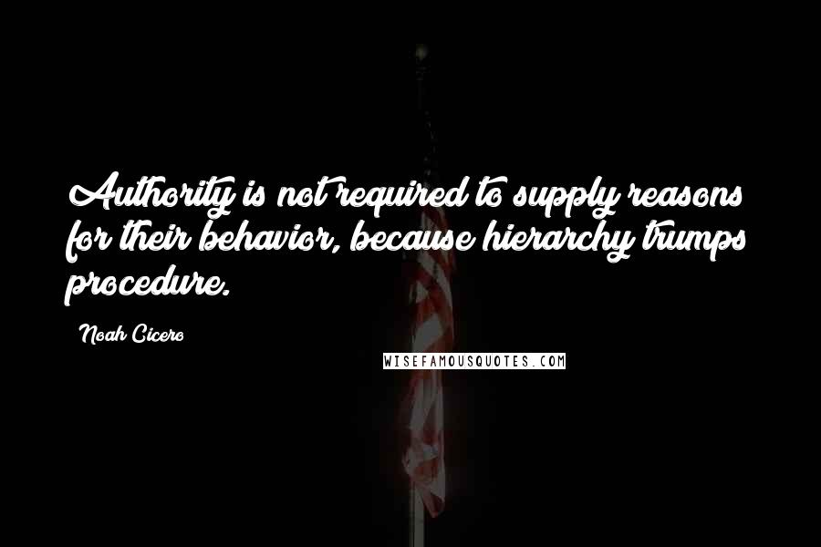 Noah Cicero Quotes: Authority is not required to supply reasons for their behavior, because hierarchy trumps procedure.