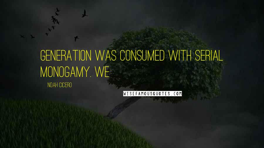 Noah Cicero Quotes: generation was consumed with serial monogamy. We