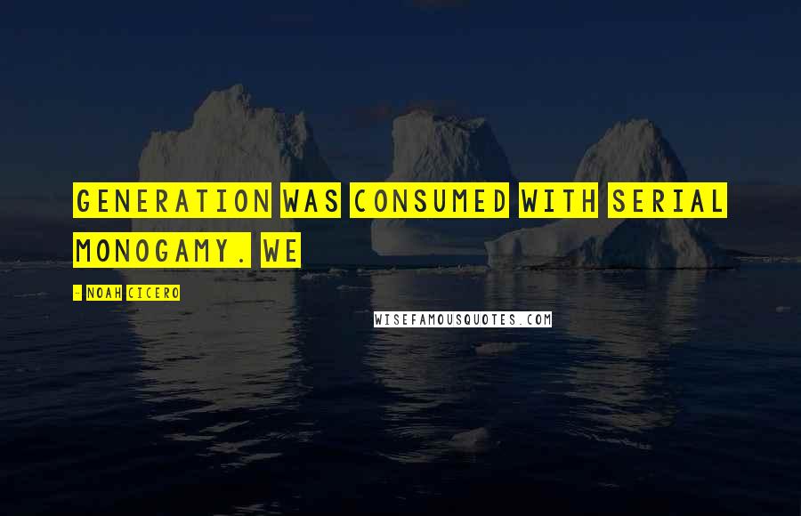 Noah Cicero Quotes: generation was consumed with serial monogamy. We