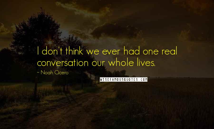 Noah Cicero Quotes: I don't think we ever had one real conversation our whole lives.