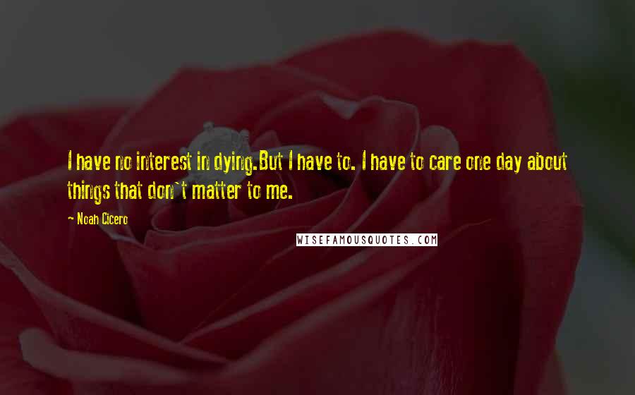 Noah Cicero Quotes: I have no interest in dying.But I have to. I have to care one day about things that don't matter to me.