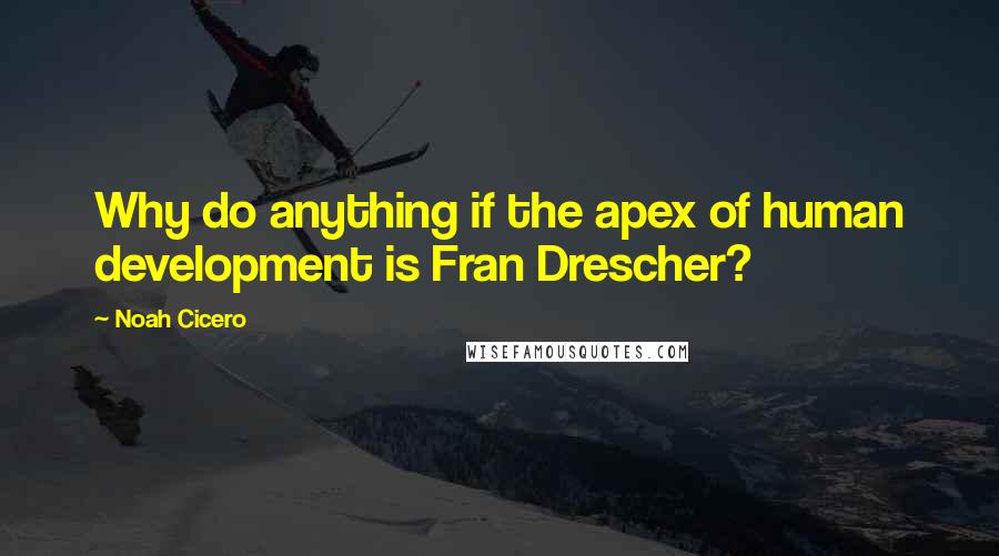 Noah Cicero Quotes: Why do anything if the apex of human development is Fran Drescher?