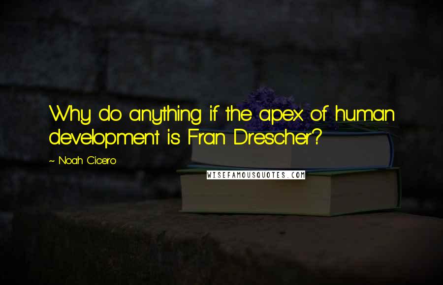 Noah Cicero Quotes: Why do anything if the apex of human development is Fran Drescher?