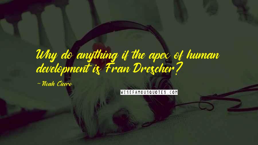 Noah Cicero Quotes: Why do anything if the apex of human development is Fran Drescher?