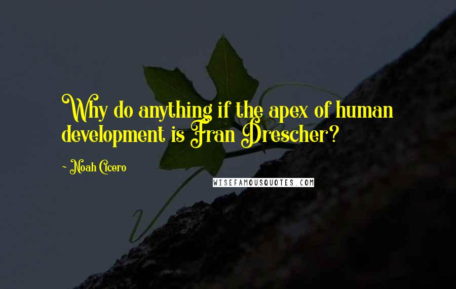 Noah Cicero Quotes: Why do anything if the apex of human development is Fran Drescher?