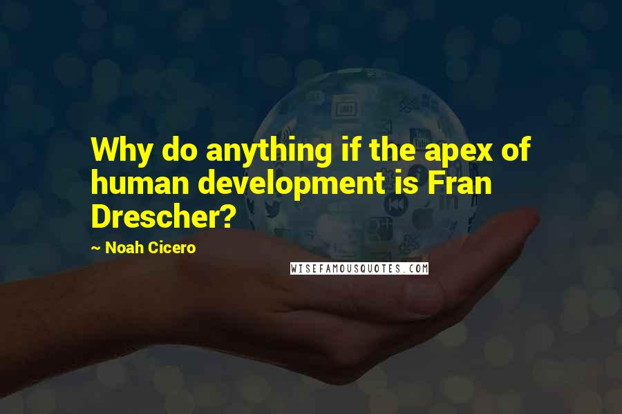 Noah Cicero Quotes: Why do anything if the apex of human development is Fran Drescher?