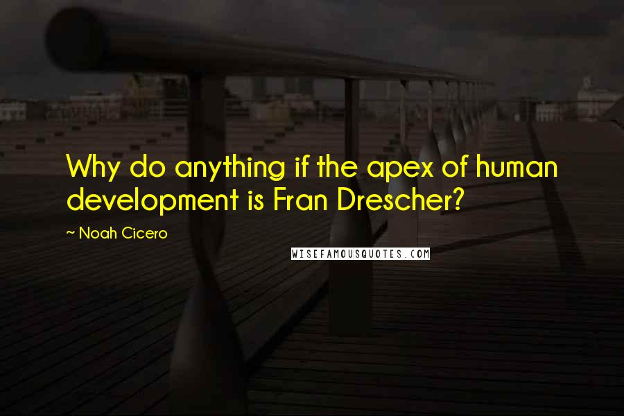 Noah Cicero Quotes: Why do anything if the apex of human development is Fran Drescher?