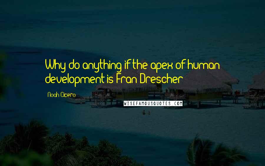 Noah Cicero Quotes: Why do anything if the apex of human development is Fran Drescher?