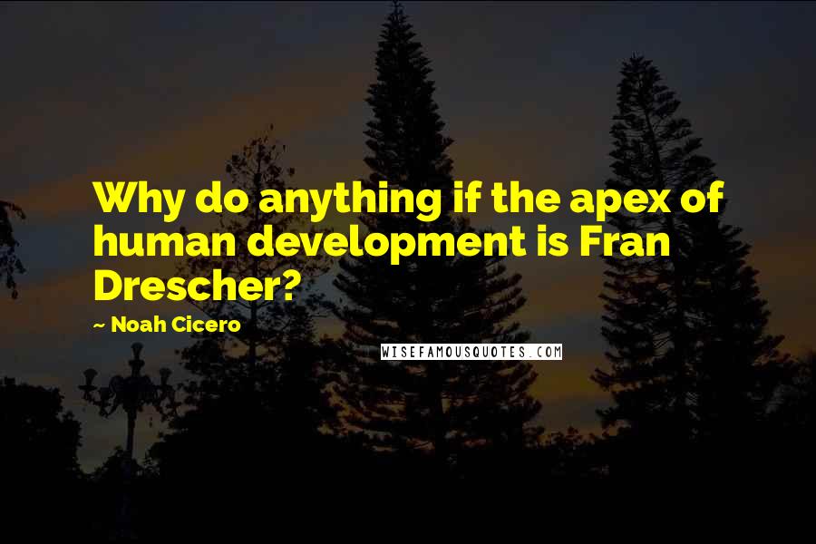 Noah Cicero Quotes: Why do anything if the apex of human development is Fran Drescher?