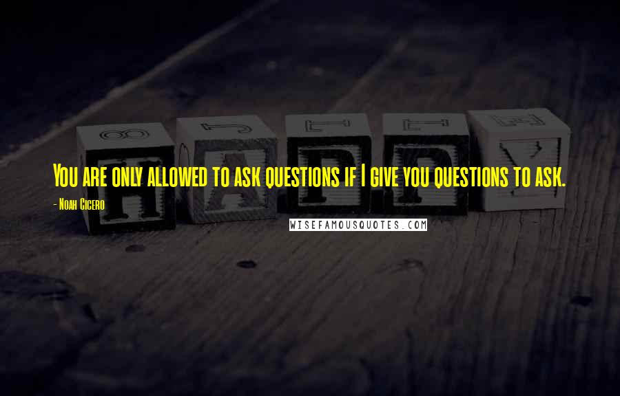 Noah Cicero Quotes: You are only allowed to ask questions if I give you questions to ask.