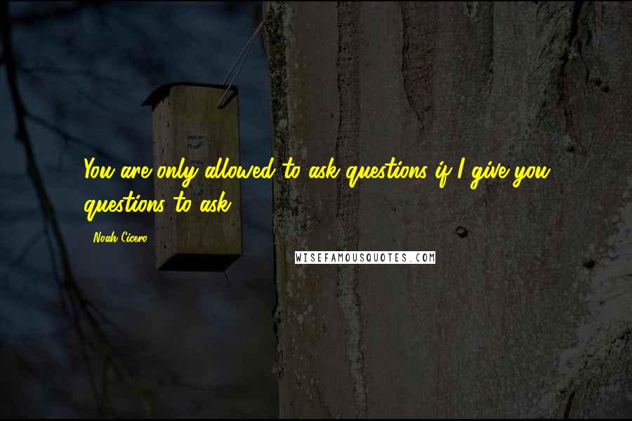 Noah Cicero Quotes: You are only allowed to ask questions if I give you questions to ask.