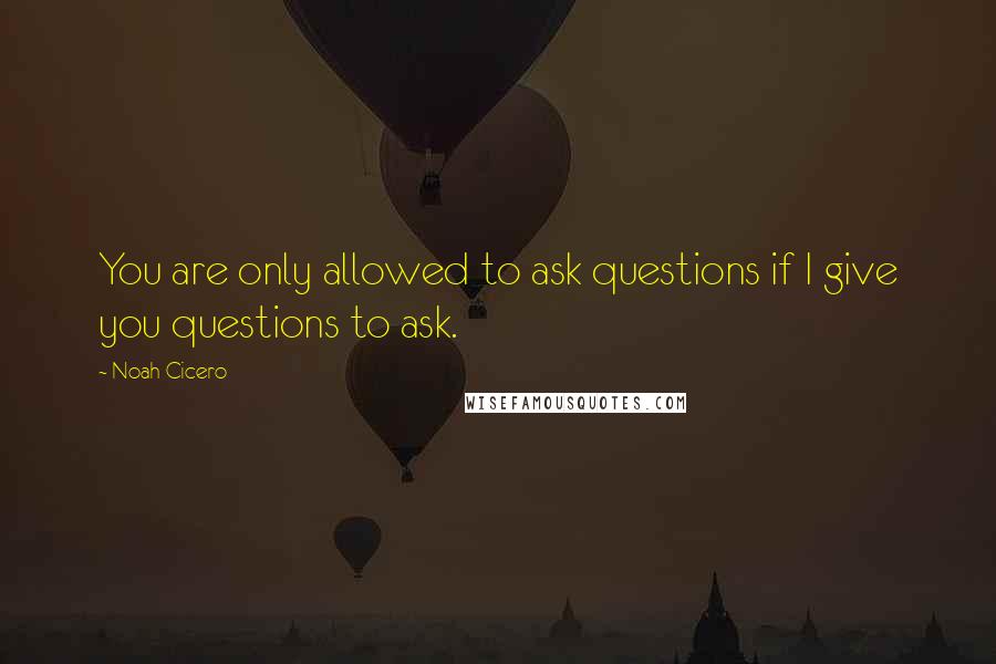 Noah Cicero Quotes: You are only allowed to ask questions if I give you questions to ask.