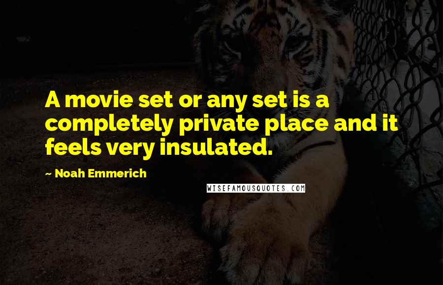 Noah Emmerich Quotes: A movie set or any set is a completely private place and it feels very insulated.