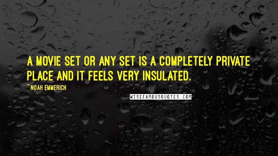 Noah Emmerich Quotes: A movie set or any set is a completely private place and it feels very insulated.