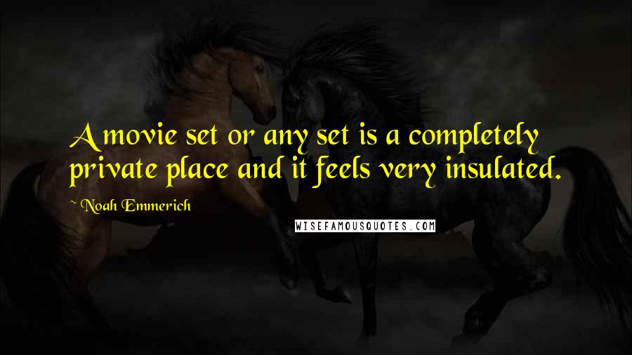 Noah Emmerich Quotes: A movie set or any set is a completely private place and it feels very insulated.