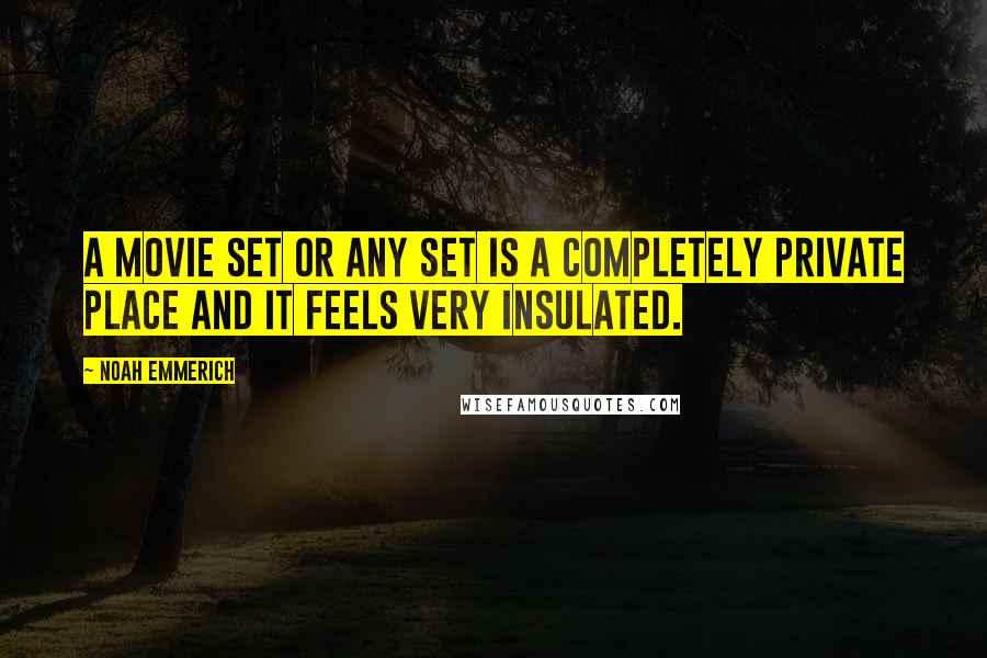 Noah Emmerich Quotes: A movie set or any set is a completely private place and it feels very insulated.