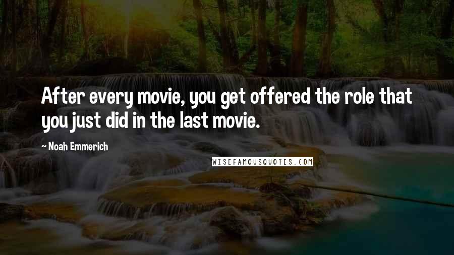 Noah Emmerich Quotes: After every movie, you get offered the role that you just did in the last movie.